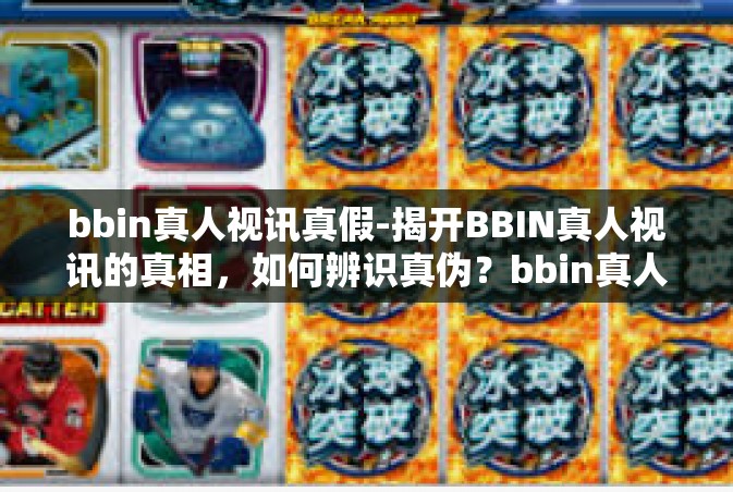 bbin真人视讯真假-揭开BBIN真人视讯的真相，如何辨识真伪？bbin真人视讯真假