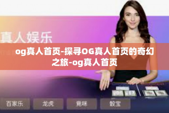 og真人首页-探寻OG真人首页的奇幻之旅-og真人首页
