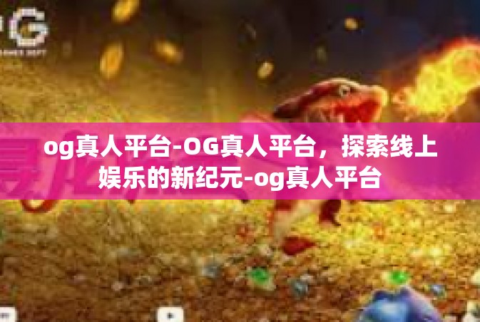 og真人平台-OG真人平台，探索线上娱乐的新纪元-og真人平台