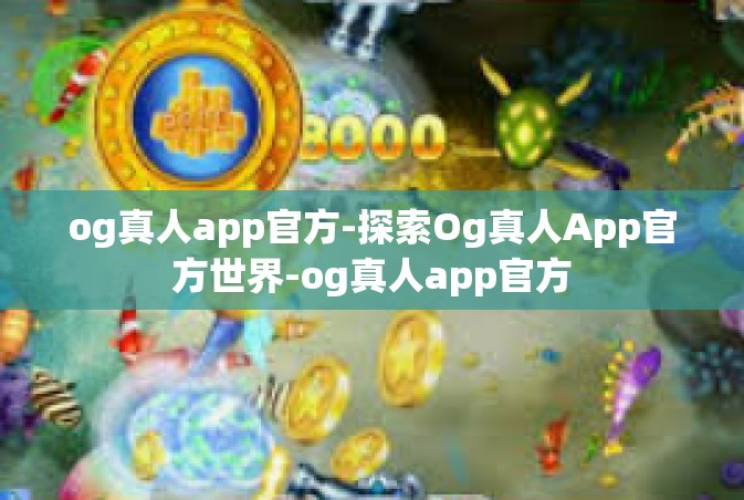 og真人app官方-探索Og真人App官方世界-og真人app官方