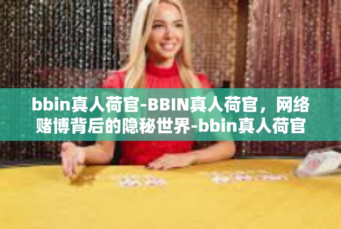 bbin真人荷官-BBIN真人荷官，网络赌博背后的隐秘世界-bbin真人荷官
