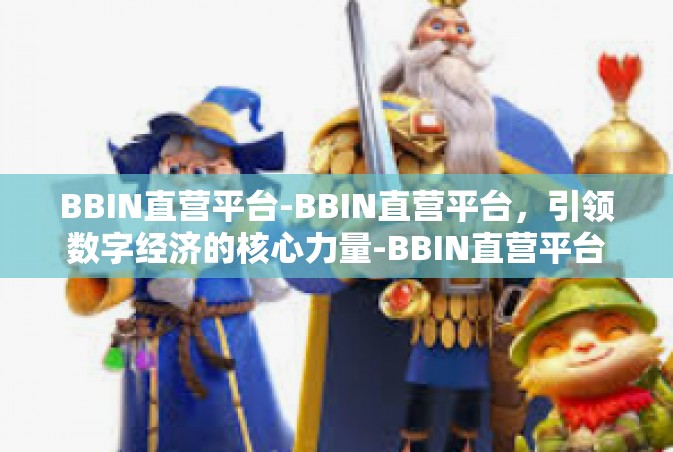 BBIN直营平台-BBIN直营平台，引领数字经济的核心力量-BBIN直营平台