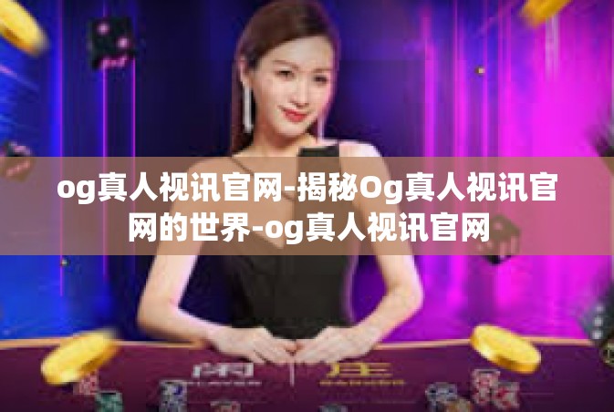 og真人视讯官网-揭秘Og真人视讯官网的世界-og真人视讯官网