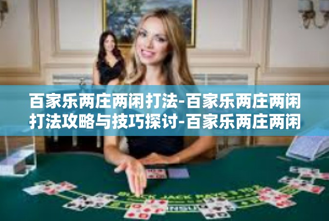 百家乐两庄两闲打法-百家乐两庄两闲打法攻略与技巧探讨-百家乐两庄两闲打法