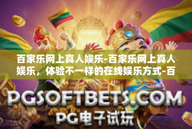 百家乐网上真人娱乐-百家乐网上真人娱乐，体验不一样的在线娱乐方式-百家乐网上真人娱乐