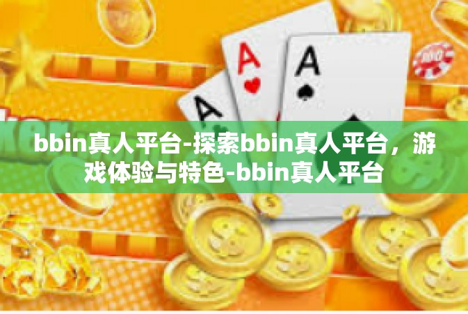 bbin真人平台-探索bbin真人平台，游戏体验与特色-bbin真人平台