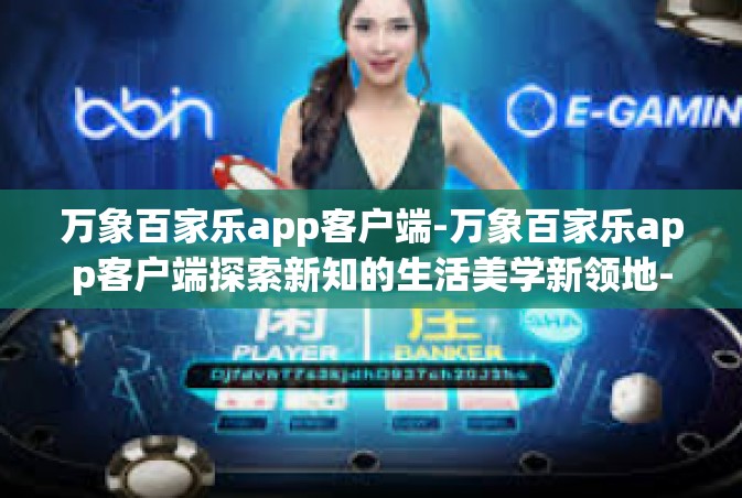 万象百家乐app客户端-万象百家乐app客户端探索新知的生活美学新领地-万象百家乐app客户端