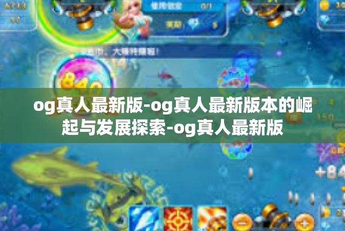 og真人最新版-og真人最新版本的崛起与发展探索-og真人最新版