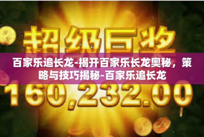 百家乐追长龙-揭开百家乐长龙奥秘，策略与技巧揭秘-百家乐追长龙