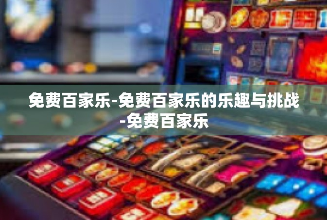 免费百家乐-免费百家乐的乐趣与挑战-免费百家乐