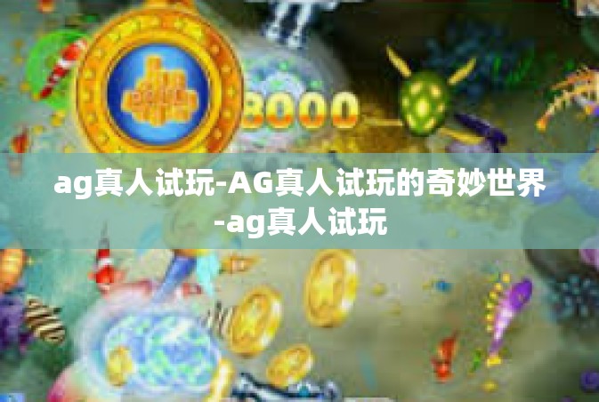 ag真人试玩-AG真人试玩的奇妙世界-ag真人试玩