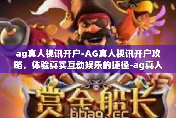 ag真人视讯开户-AG真人视讯开户攻略，体验真实互动娱乐的捷径-ag真人视讯开户