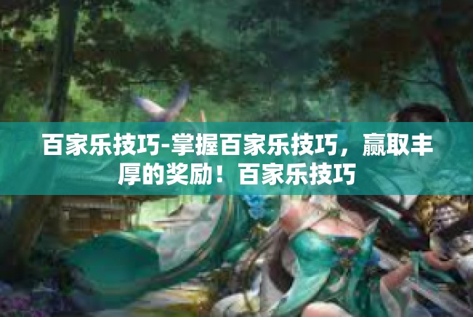 百家乐技巧-掌握百家乐技巧，赢取丰厚的奖励！百家乐技巧
