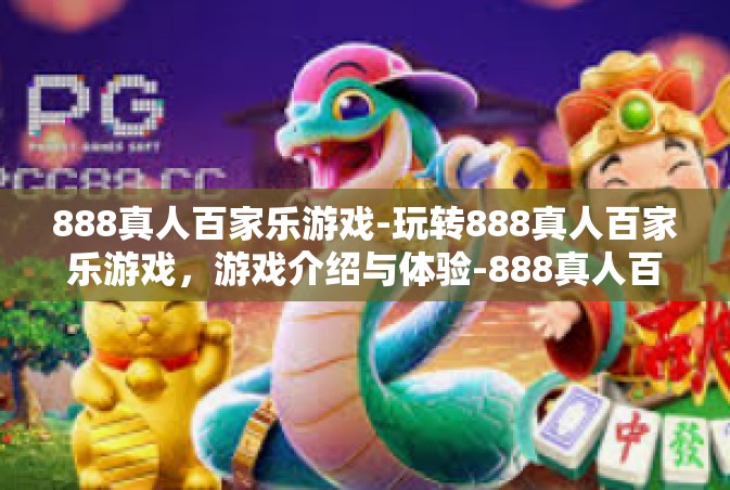 888真人百家乐游戏-玩转888真人百家乐游戏，游戏介绍与体验-888真人百家乐游戏