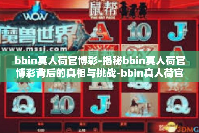 bbin真人荷官博彩-揭秘bbin真人荷官博彩背后的真相与挑战-bbin真人荷官博彩