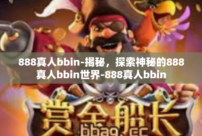 888真人bbin-揭秘，探索神秘的888真人bbin世界-888真人bbin
