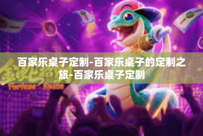 百家乐桌子定制-百家乐桌子的定制之旅-百家乐桌子定制