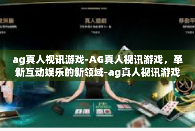 ag真人视讯游戏-AG真人视讯游戏，革新互动娱乐的新领域-ag真人视讯游戏
