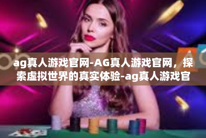 ag真人游戏官网-AG真人游戏官网，探索虚拟世界的真实体验-ag真人游戏官网