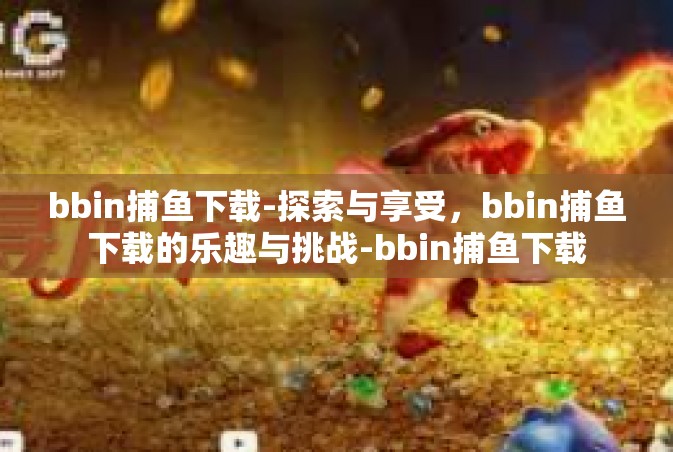 bbin捕鱼下载-探索与享受，bbin捕鱼下载的乐趣与挑战-bbin捕鱼下载