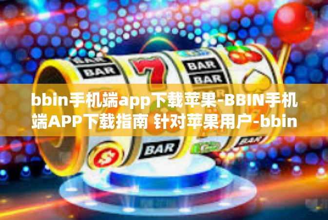 bbin手机端app下载苹果-BBIN手机端APP下载指南 针对苹果用户-bbin手机端app下载苹果