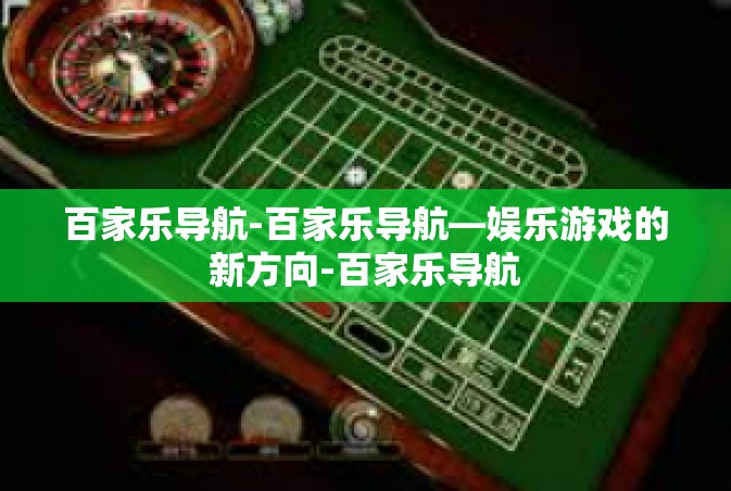 百家乐导航-百家乐导航—娱乐游戏的新方向-百家乐导航