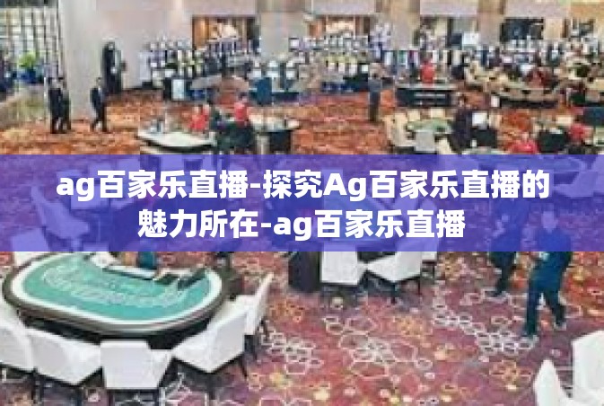 ag百家乐直播-探究Ag百家乐直播的魅力所在-ag百家乐直播
