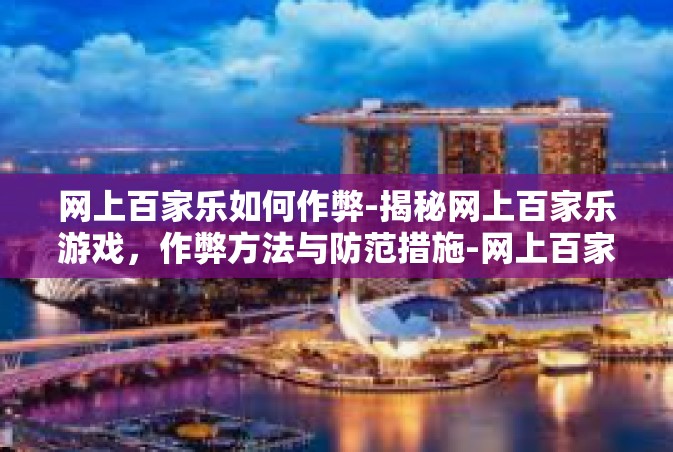 网上百家乐如何作弊-揭秘网上百家乐游戏，作弊方法与防范措施-网上百家乐如何作弊