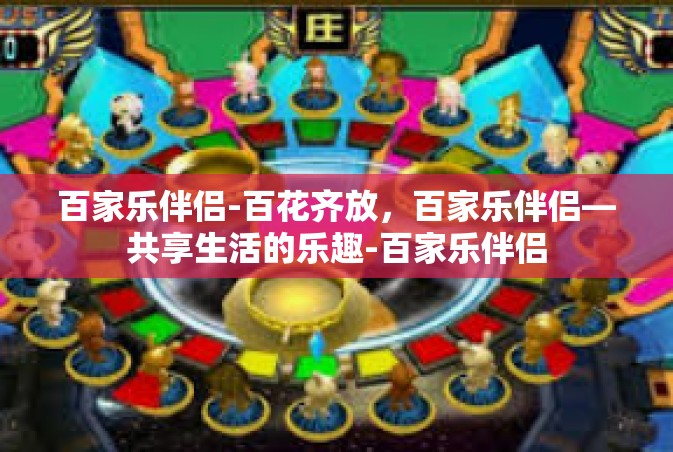 百家乐伴侣-百花齐放，百家乐伴侣—共享生活的乐趣-百家乐伴侣