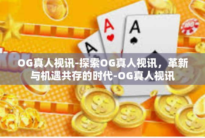 OG真人视讯-探索OG真人视讯，革新与机遇共存的时代-OG真人视讯
