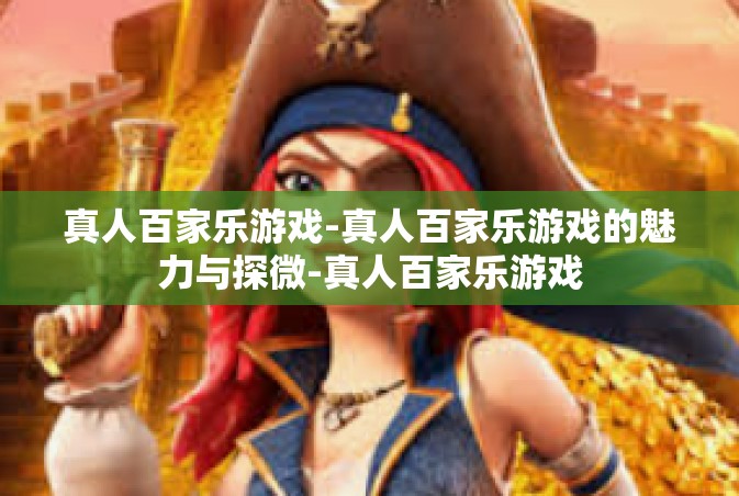 真人百家乐游戏-真人百家乐游戏的魅力与探微-真人百家乐游戏