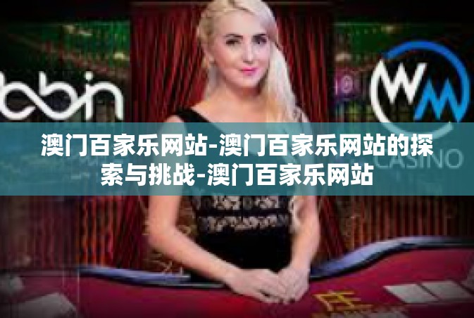 澳门百家乐网站-澳门百家乐网站的探索与挑战-澳门百家乐网站