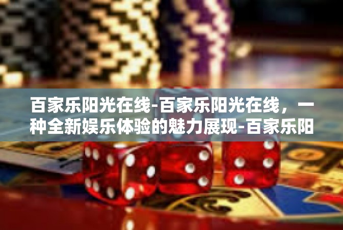 百家乐阳光在线-百家乐阳光在线，一种全新娱乐体验的魅力展现-百家乐阳光在线