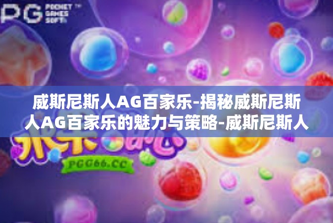 威斯尼斯人AG百家乐-揭秘威斯尼斯人AG百家乐的魅力与策略-威斯尼斯人AG百家乐