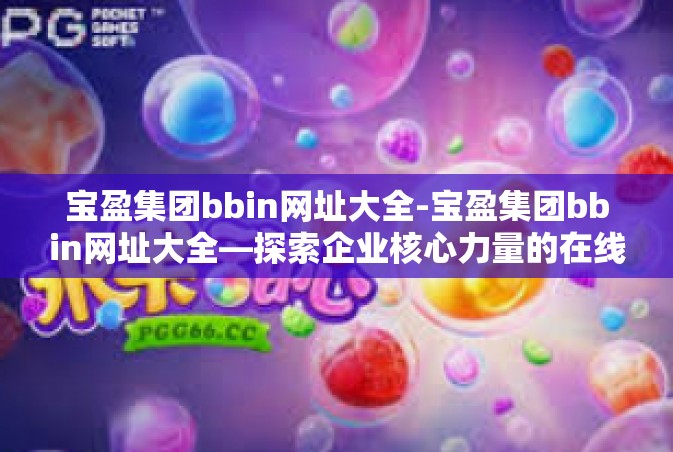 宝盈集团bbin网址大全-宝盈集团bbin网址大全—探索企业核心力量的在线门户-宝盈集团bbin网址大全