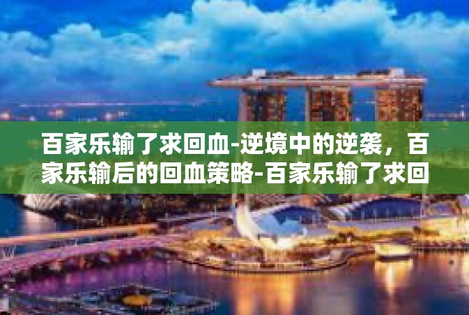 百家乐输了求回血-逆境中的逆袭，百家乐输后的回血策略-百家乐输了求回血