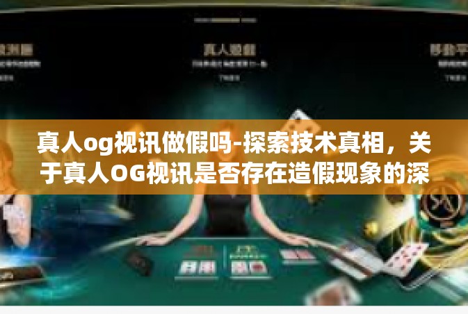 真人og视讯做假吗-探索技术真相，关于真人OG视讯是否存在造假现象的深度剖析-真人og视讯做假吗