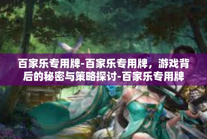 百家乐专用牌-百家乐专用牌，游戏背后的秘密与策略探讨-百家乐专用牌