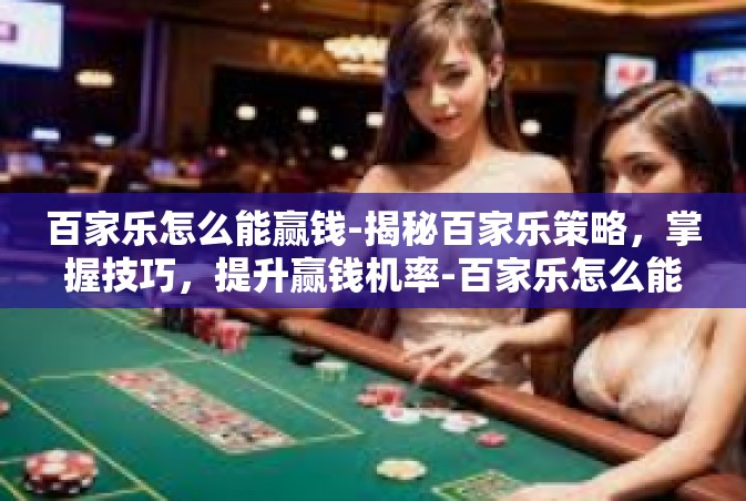 百家乐怎么能赢钱-揭秘百家乐策略，掌握技巧，提升赢钱机率-百家乐怎么能赢钱