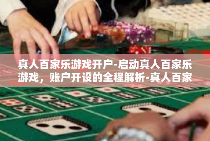 真人百家乐游戏开户-启动真人百家乐游戏，账户开设的全程解析-真人百家乐游戏开户