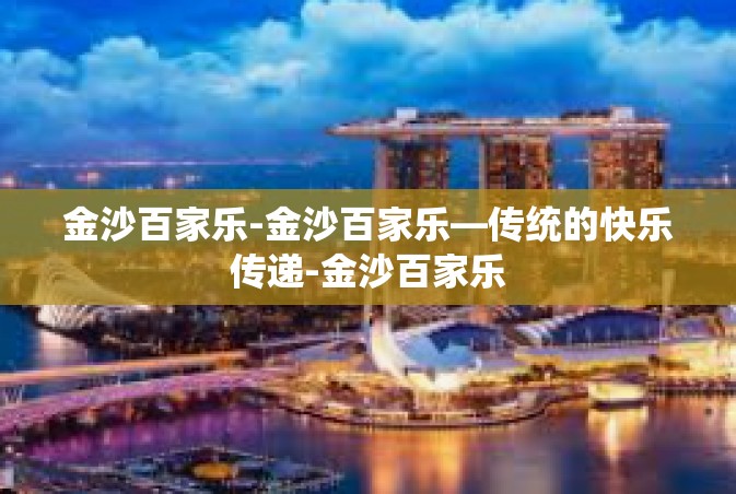 金沙百家乐-金沙百家乐—传统的快乐传递-金沙百家乐