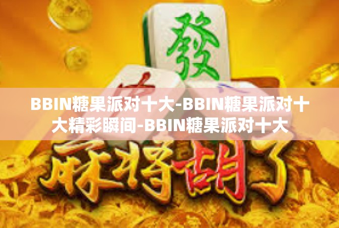 BBIN糖果派对十大-BBIN糖果派对十大精彩瞬间-BBIN糖果派对十大