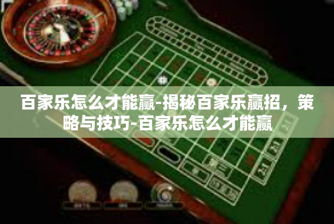 百家乐怎么才能赢-揭秘百家乐赢招，策略与技巧-百家乐怎么才能赢