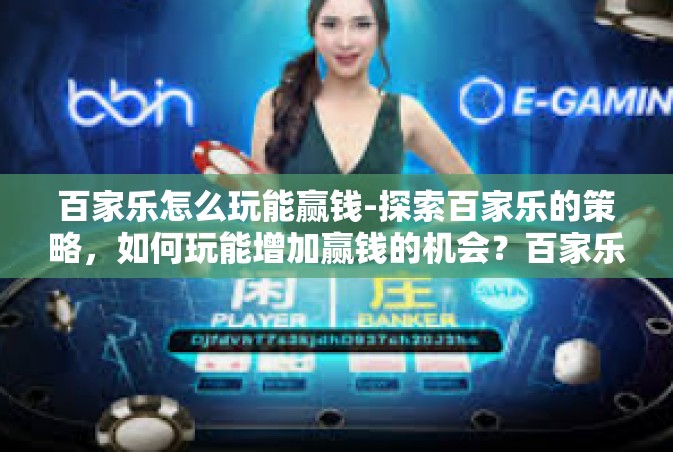 百家乐怎么玩能赢钱-探索百家乐的策略，如何玩能增加赢钱的机会？百家乐怎么玩能赢钱