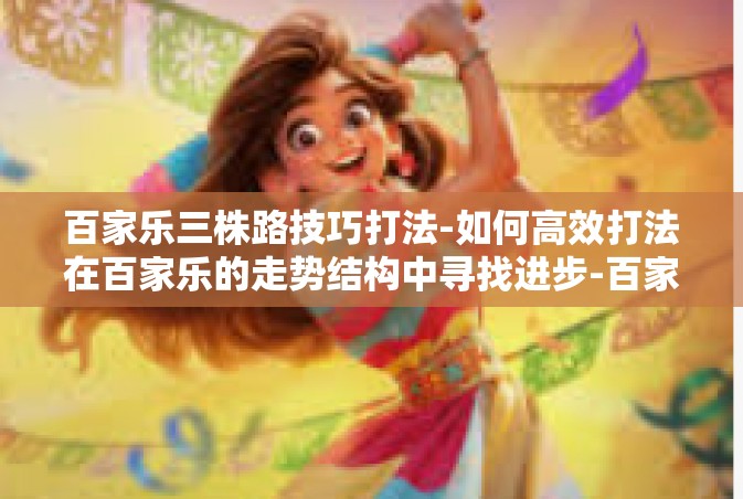 百家乐三株路技巧打法-如何高效打法在百家乐的走势结构中寻找进步-百家乐三株路技巧打法