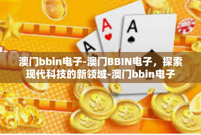 澳门bbin电子-澳门BBIN电子，探索现代科技的新领域-澳门bbin电子