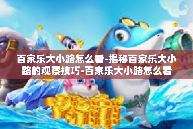 百家乐大小路怎么看-揭秘百家乐大小路的观察技巧-百家乐大小路怎么看