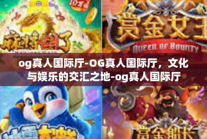 og真人国际厅-OG真人国际厅，文化与娱乐的交汇之地-og真人国际厅