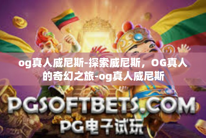 og真人威尼斯-探索威尼斯，OG真人的奇幻之旅-og真人威尼斯