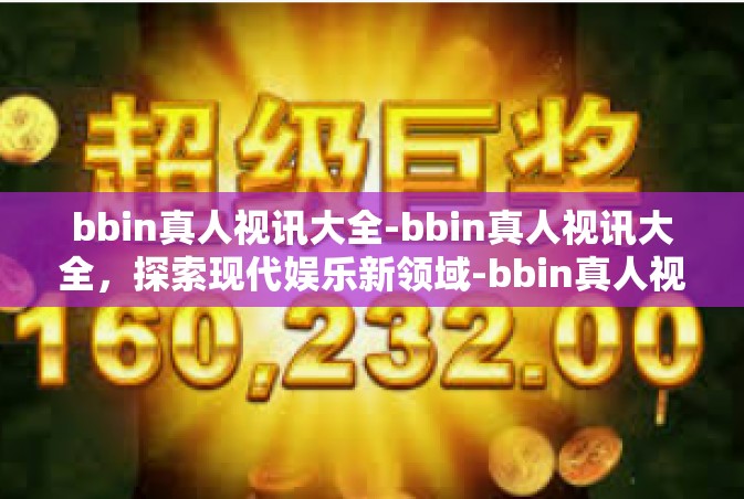 bbin真人视讯大全-bbin真人视讯大全，探索现代娱乐新领域-bbin真人视讯大全